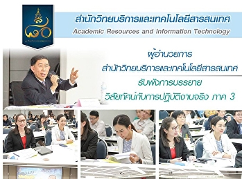 ผู้อำนวยการสำนักวิทยบริการและเทคโนโลยีสารสนเทศรับฟังการบรรยายวิสัยทัศน์กับการปฏิบัติงานจริง
ภาค3