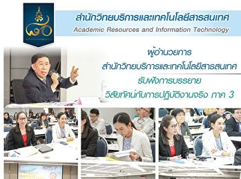 ผู้อำนวยการสำนักวิทยบริการและเทคโนโลยีสารสนเทศรับฟังการบรรยายวิสัยทัศน์กับการปฏิบัติงานจริง
ภาค3